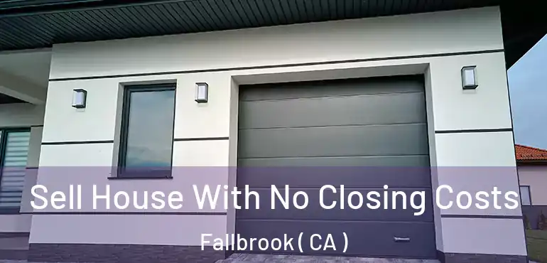 Sell House With No Closing Costs Fallbrook ( CA )