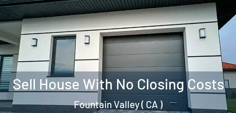  Sell House With No Closing Costs Fountain Valley ( CA )