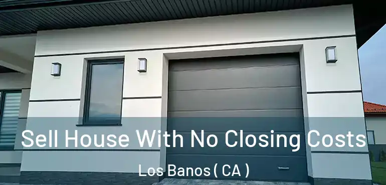  Sell House With No Closing Costs Los Banos ( CA )