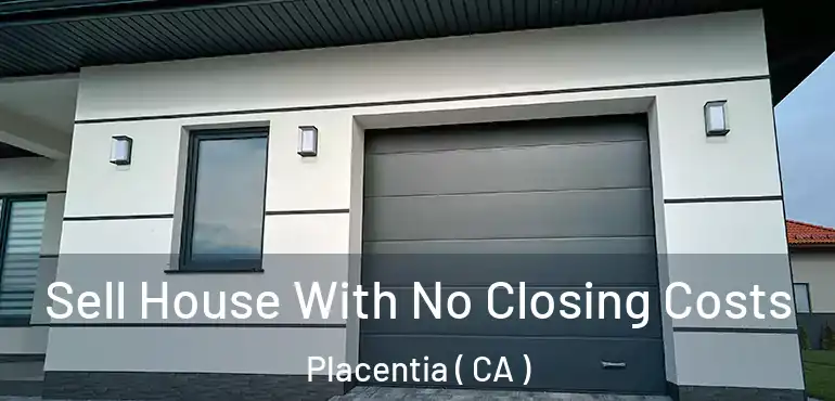  Sell House With No Closing Costs Placentia ( CA )
