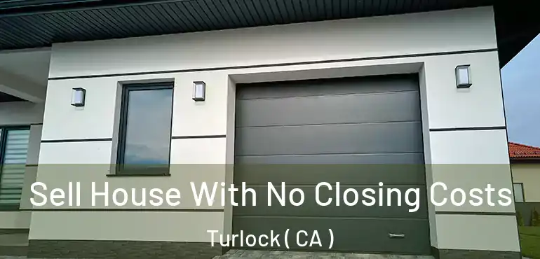  Sell House With No Closing Costs Turlock ( CA )