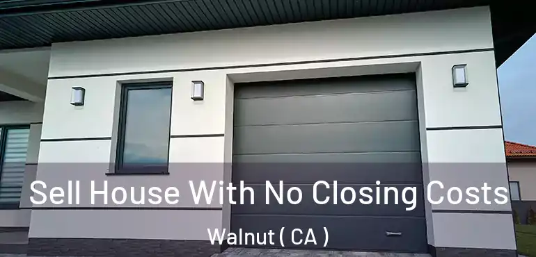  Sell House With No Closing Costs Walnut ( CA )