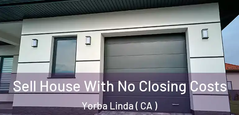  Sell House With No Closing Costs Yorba Linda ( CA )