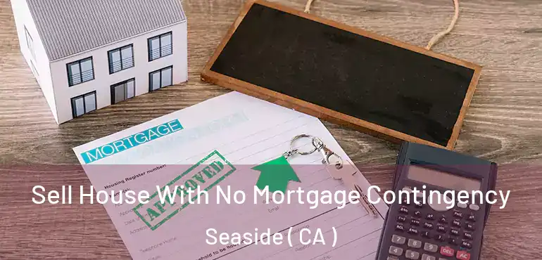  Sell House With No Mortgage Contingency Seaside ( CA )