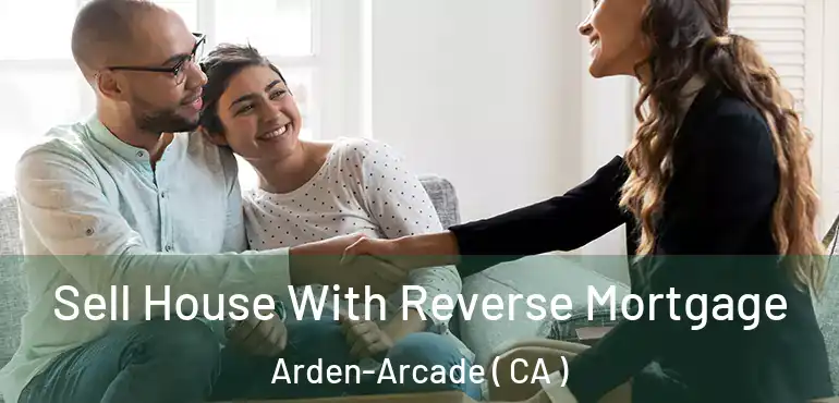  Sell House With Reverse Mortgage Arden-Arcade ( CA )