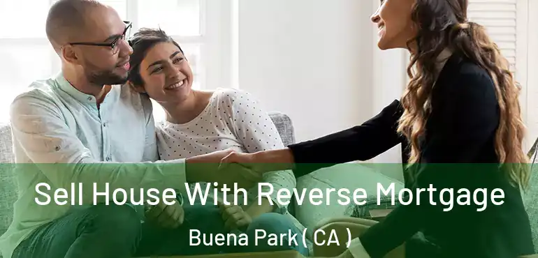  Sell House With Reverse Mortgage Buena Park ( CA )