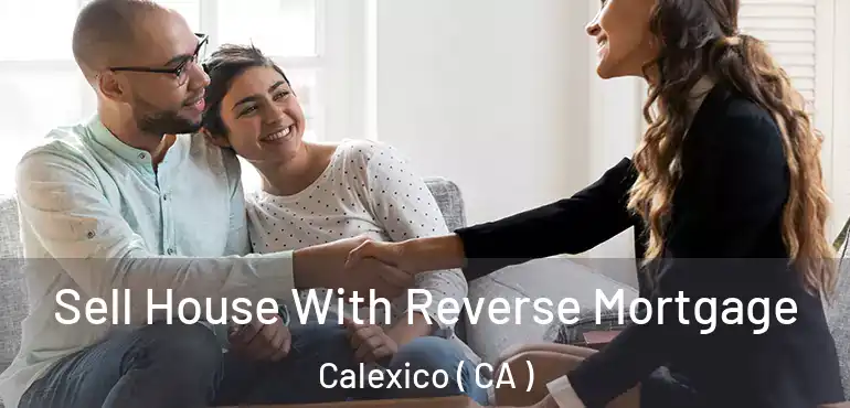  Sell House With Reverse Mortgage Calexico ( CA )