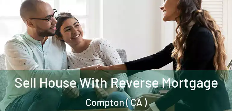  Sell House With Reverse Mortgage Compton ( CA )