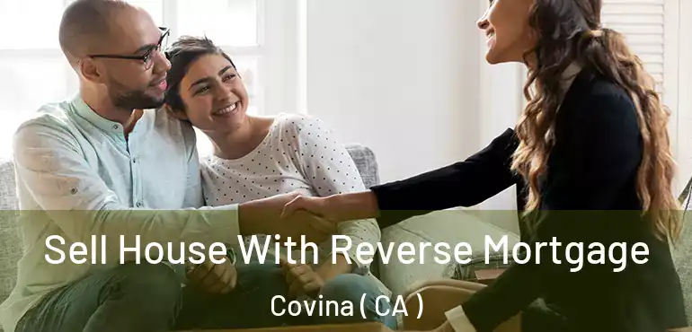  Sell House With Reverse Mortgage Covina ( CA )