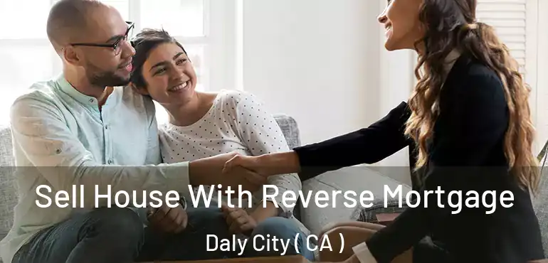 Sell House With Reverse Mortgage Daly City ( CA )