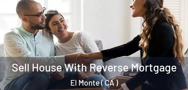  Sell House With Reverse Mortgage El Monte ( CA )