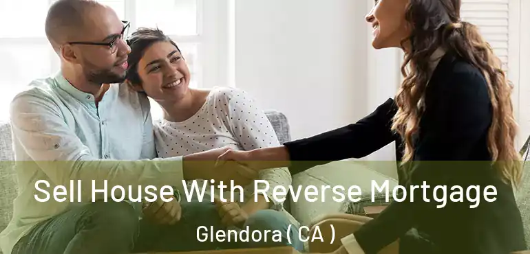  Sell House With Reverse Mortgage Glendora ( CA )