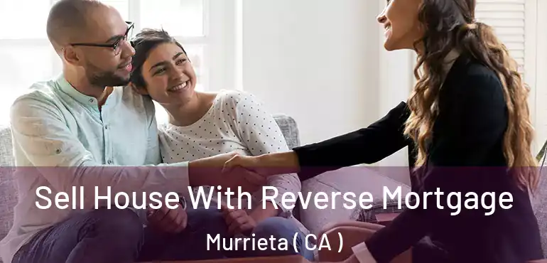  Sell House With Reverse Mortgage Murrieta ( CA )