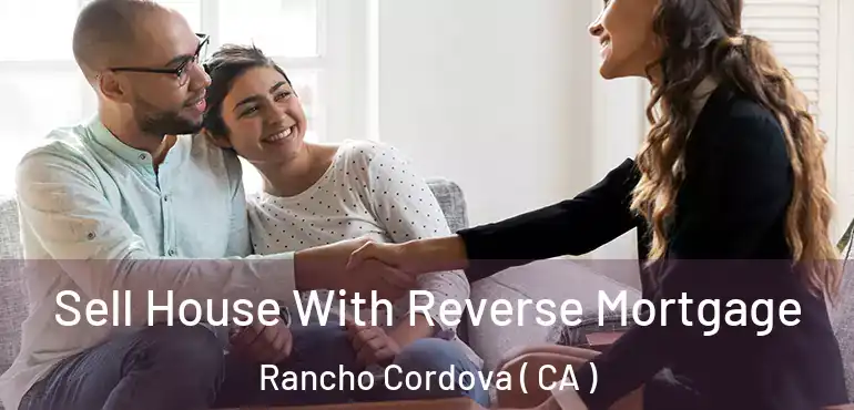  Sell House With Reverse Mortgage Rancho Cordova ( CA )