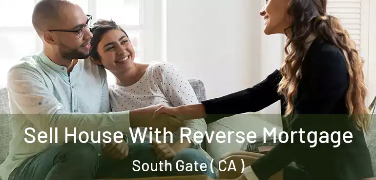  Sell House With Reverse Mortgage South Gate ( CA )