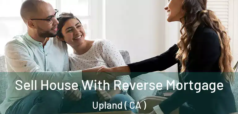  Sell House With Reverse Mortgage Upland ( CA )