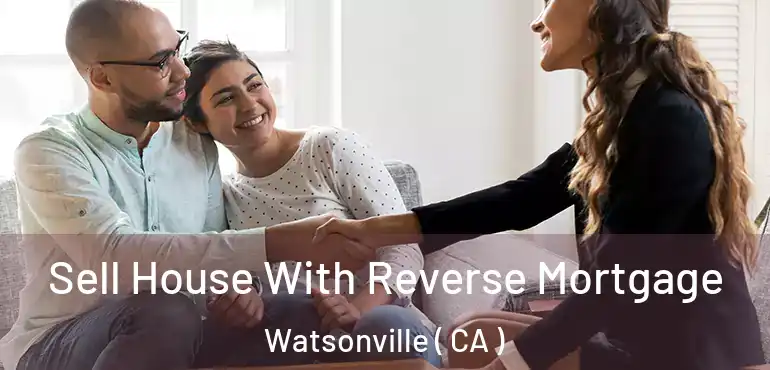  Sell House With Reverse Mortgage Watsonville ( CA )