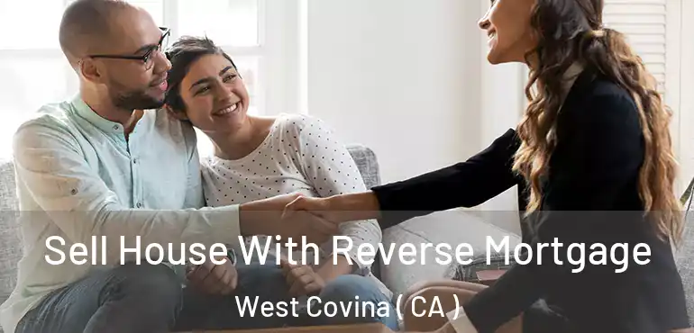  Sell House With Reverse Mortgage West Covina ( CA )