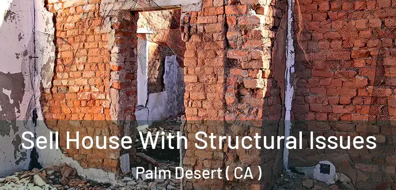  Sell House With Structural Issues Palm Desert ( CA )