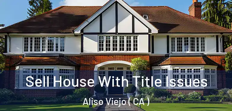  Sell House With Title Issues Aliso Viejo ( CA )