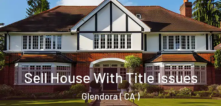  Sell House With Title Issues Glendora ( CA )