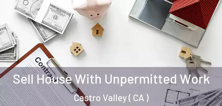 Sell House With Unpermitted Work Castro Valley ( CA )