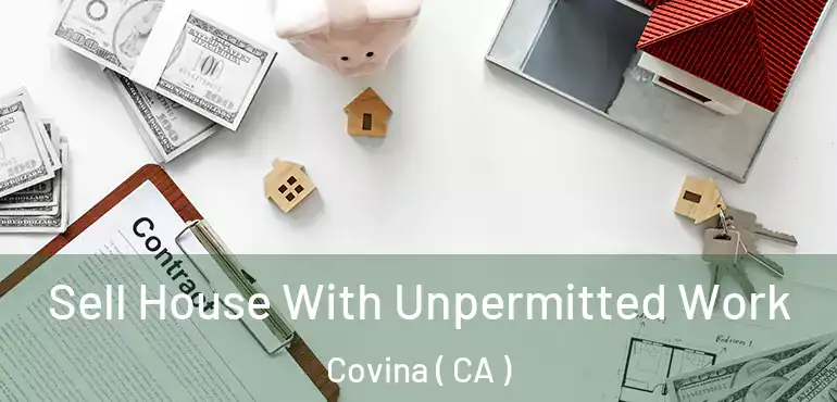  Sell House With Unpermitted Work Covina ( CA )