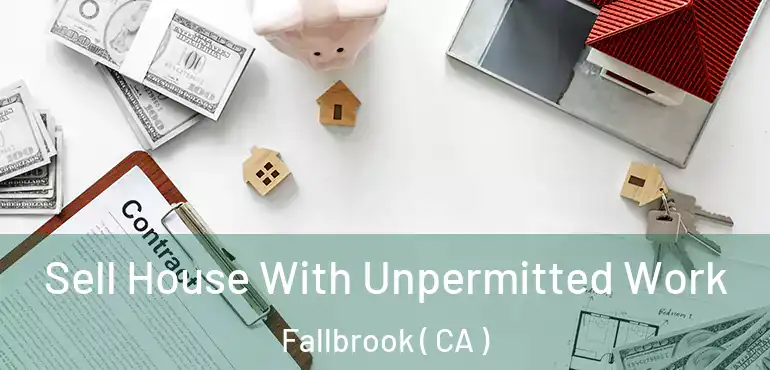  Sell House With Unpermitted Work Fallbrook ( CA )