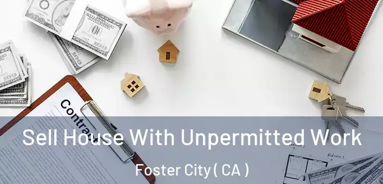  Sell House With Unpermitted Work Foster City ( CA )