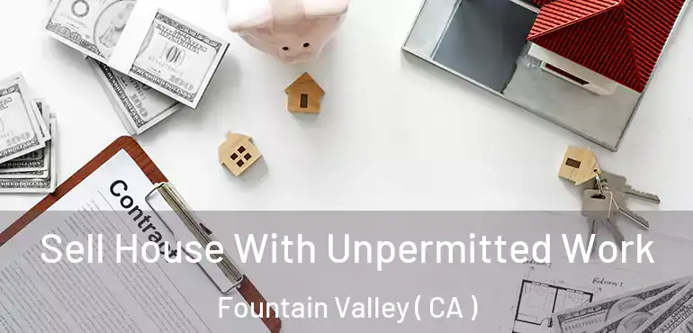  Sell House With Unpermitted Work Fountain Valley ( CA )