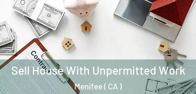  Sell House With Unpermitted Work Menifee ( CA )
