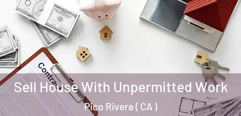  Sell House With Unpermitted Work Pico Rivera ( CA )