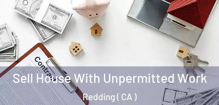  Sell House With Unpermitted Work Redding ( CA )
