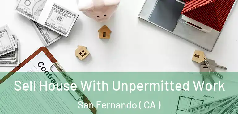  Sell House With Unpermitted Work San Fernando ( CA )
