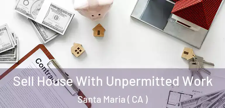  Sell House With Unpermitted Work Santa Maria ( CA )