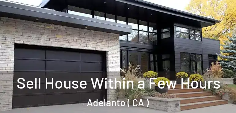  Sell House Within a Few Hours Adelanto ( CA )