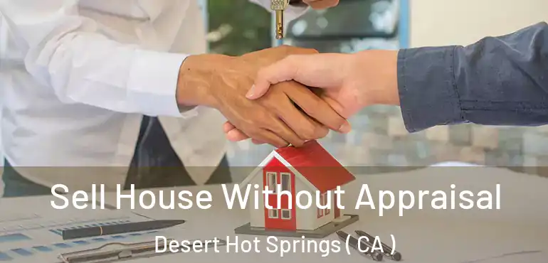  Sell House Without Appraisal Desert Hot Springs ( CA )