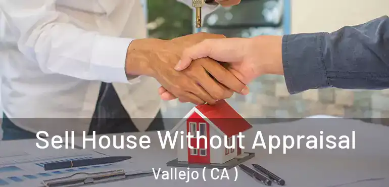  Sell House Without Appraisal Vallejo ( CA )