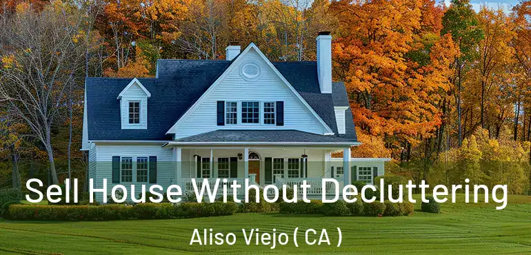  Sell House Without Decluttering Aliso Viejo ( CA )