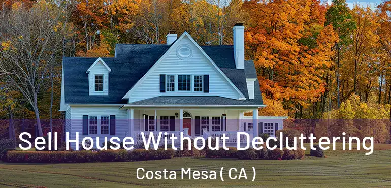 Sell House Without Decluttering Costa Mesa ( CA )