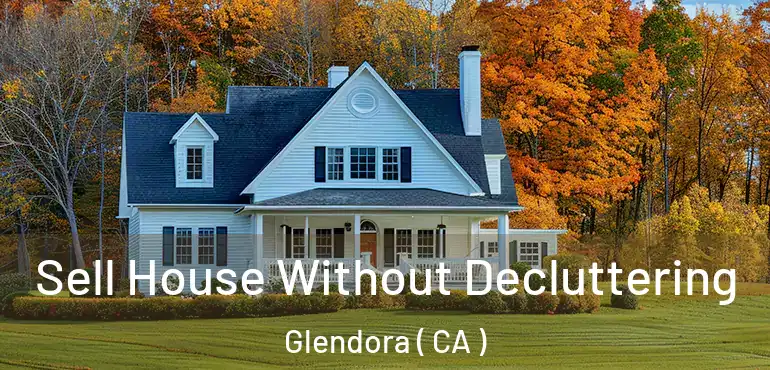  Sell House Without Decluttering Glendora ( CA )