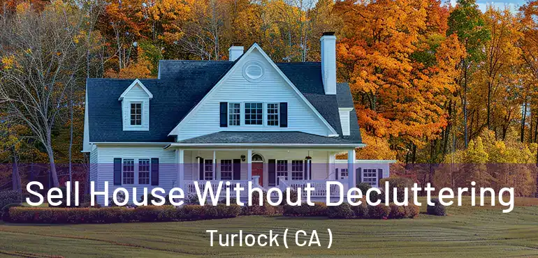  Sell House Without Decluttering Turlock ( CA )