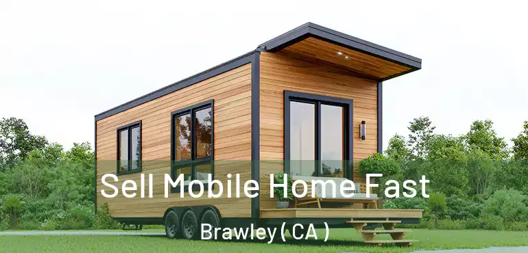  Sell Mobile Home Fast Brawley ( CA )