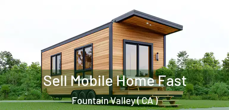  Sell Mobile Home Fast Fountain Valley ( CA )