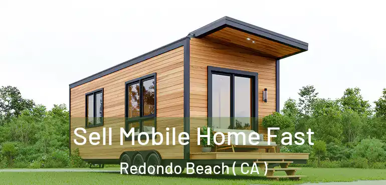  Sell Mobile Home Fast Redondo Beach ( CA )