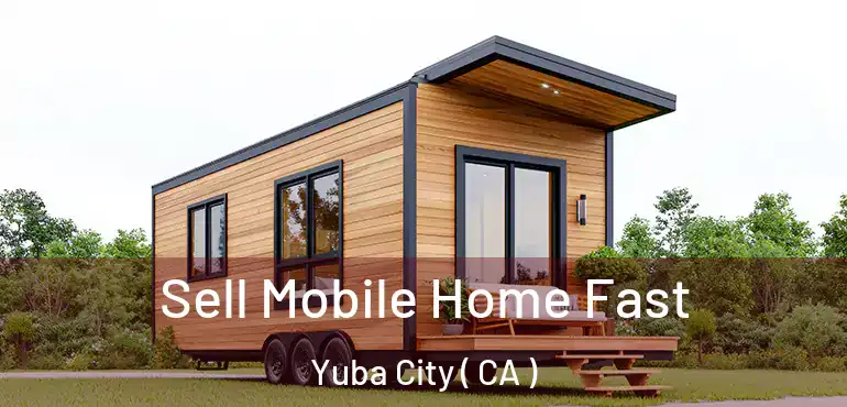  Sell Mobile Home Fast Yuba City ( CA )