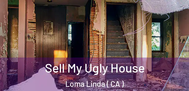  Sell My Ugly House Loma Linda ( CA )