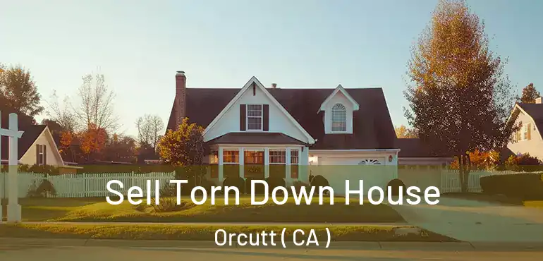  Sell Torn Down House Orcutt ( CA )