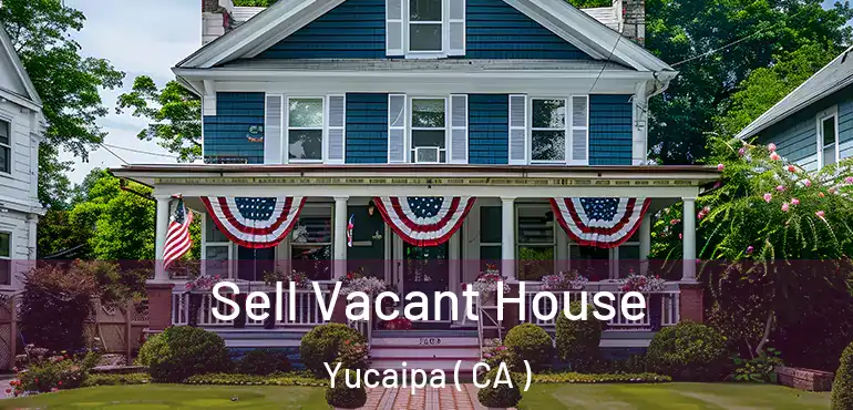  Sell Vacant House Yucaipa ( CA )