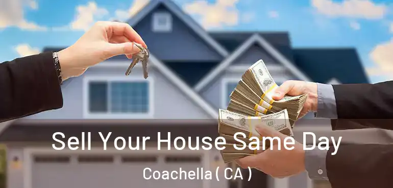  Sell Your House Same Day Coachella ( CA )
